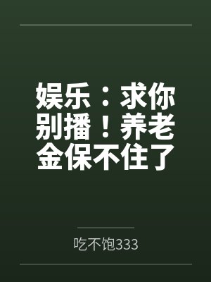 娱乐：求你别播！养老金保不住了