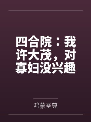 四合院：我许大茂，对寡妇没兴趣