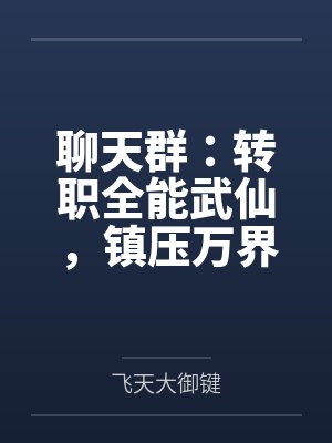 聊天群:转职全能武仙,镇压万界