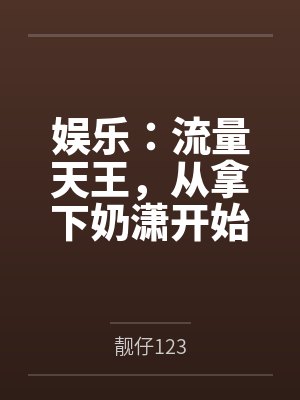 娱乐:流量天王,从拿下奶潇开始