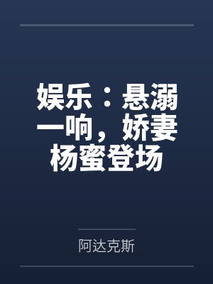 娱乐:悬溺一响,娇妻杨蜜登场