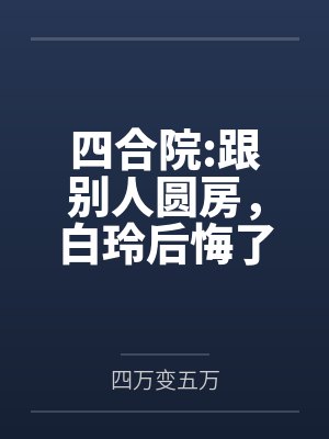 四合院:跟别人圆房,白玲后悔了
