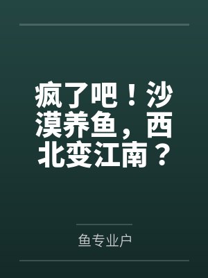 疯了吧!沙漠养鱼,西北变江南?