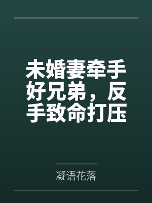 未婚妻牵手好兄弟,反手致命打压