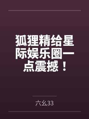 狐狸精给星际娱乐圈一点震撼！
