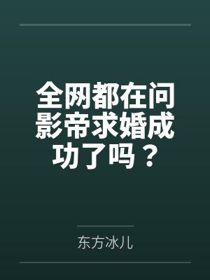 全网都在问影帝求婚成功了吗?