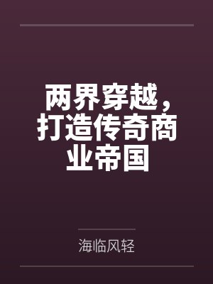 两界穿越，打造传奇商业帝国