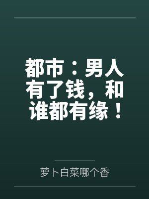 都市:男人有了钱,和谁都有缘!