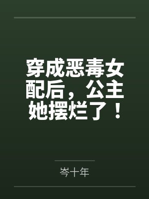 穿成恶毒女配后,公主她摆烂了!