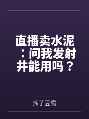 直播卖水泥：问我发射井能用吗？