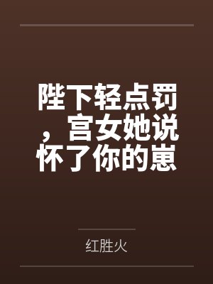 陛下轻点罚，宫女她说怀了你的崽