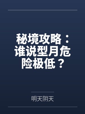 秘境攻略：谁说型月危险极低？