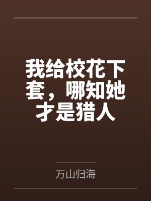 我给校花下套，哪知她才是猎人