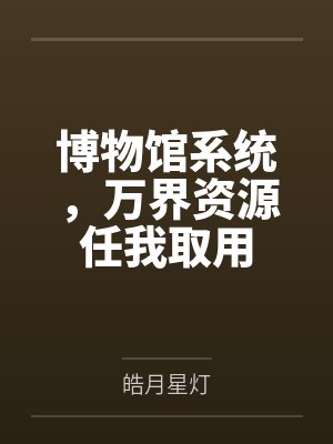 博物馆系统，万界资源任我取用