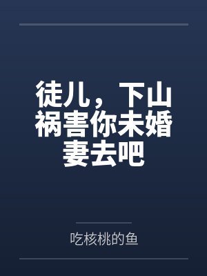 徒儿，下山祸害你未婚妻去吧