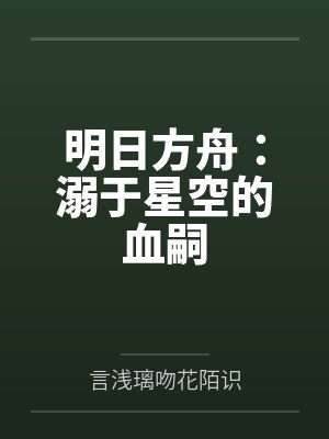 明日方舟溺于星空的血嗣小说下载