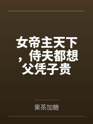 女帝主天下,侍夫都想父凭子贵