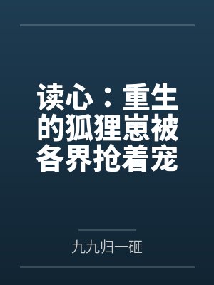 读心:重生的狐狸崽被各界抢着宠