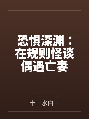 恐惧深渊:在规则怪谈偶遇亡妻