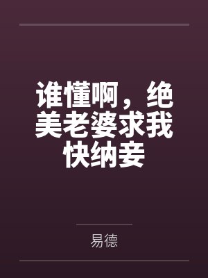 谁懂啊，绝美老婆求我快纳妾