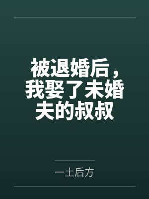 被退婚后，我娶了未婚夫的叔叔