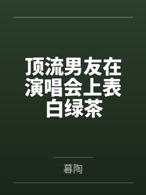 顶流男友在演唱会上表白绿茶
