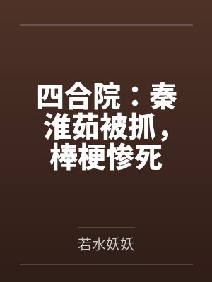四合院：秦淮茹被抓，棒梗惨死