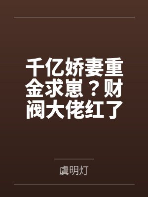 千亿娇妻重金求崽？财阀大佬红了眼！