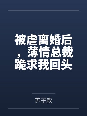 被虐离婚后，薄情总裁跪求我回头