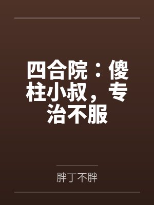 四合院：傻柱小叔，专治不服
