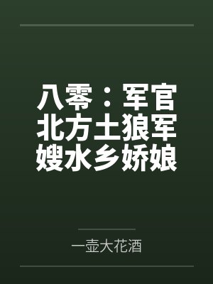 八零:军官北方土狼军嫂水乡娇娘