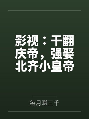 影视：干翻庆帝，强娶北齐小皇帝