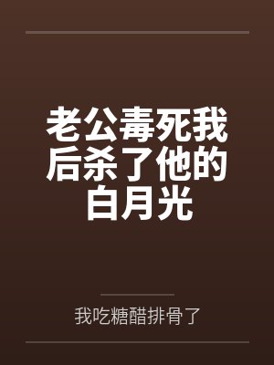 老公毒死我后杀了他的白月光