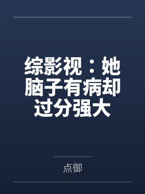 综影视：她脑子有病却过分强大