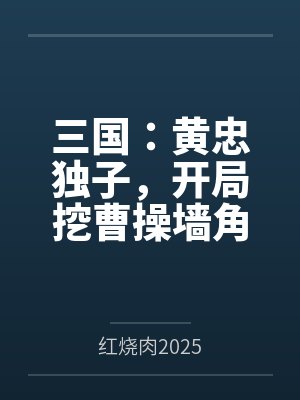 三国：黄忠独子，开局挖曹操墙角