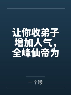 让你收弟子增加人气，全峰仙帝为你打杂？
