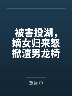 被害投湖,嫡女归来怒掀渣男龙椅