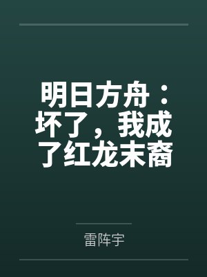 明日方舟:坏了,我成了红龙末裔
