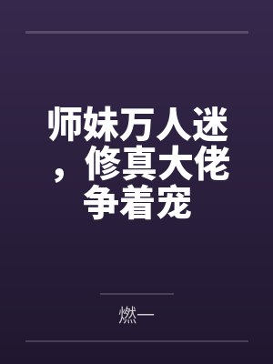 师妹万人迷,修真大佬争着宠