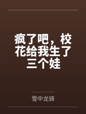 疯了吧，校花给我生了三个娃
