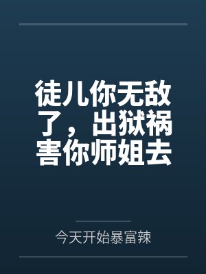 徒儿你无敌了出狱报仇去吧