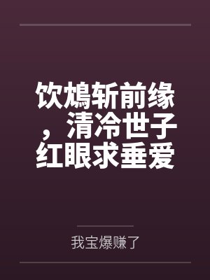 饮鴆斩前缘,清冷世子红眼求垂爱