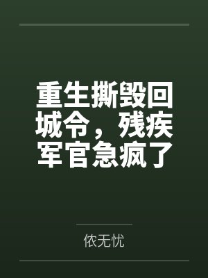 重生撕毁回城令,残疾军官急疯了