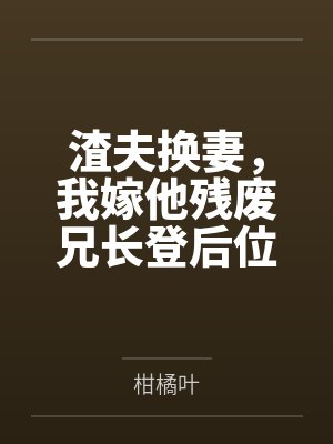渣夫换妻，我嫁他残废兄长登后位