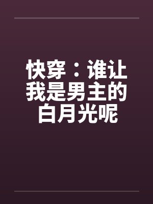 快穿：谁让我是男主的白月光呢