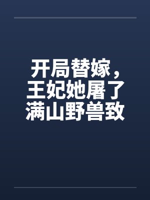 开局替嫁，王妃她屠了满山野兽致富