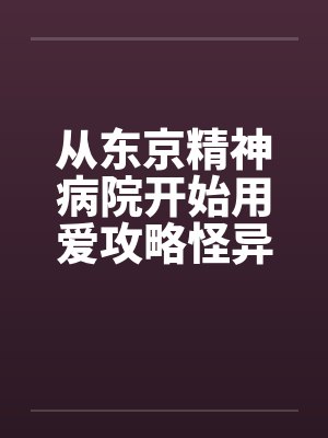 从东京精神病院开始用爱攻略怪异