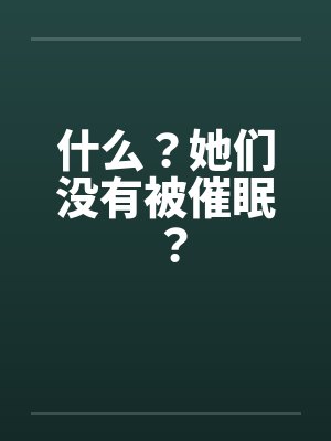 什么？她们没有被催眠？
