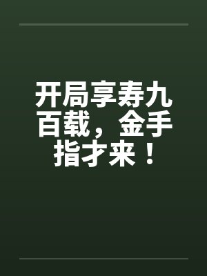 开局享寿九百载，金手指才来！