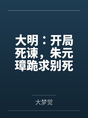 大明：开局死谏，朱元璋跪求别死